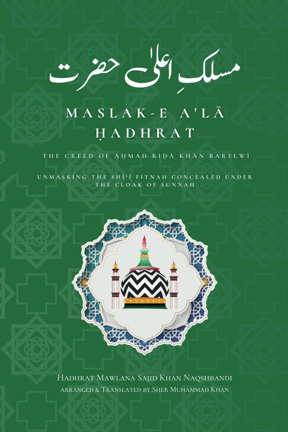 Maslak-e A'lā Hadhrat - The Creed of Aḥmad Riḍā Khān Barelwī: Unmasking the Shī‘ī Fitnah Concealed under the Cloak of Sunnah