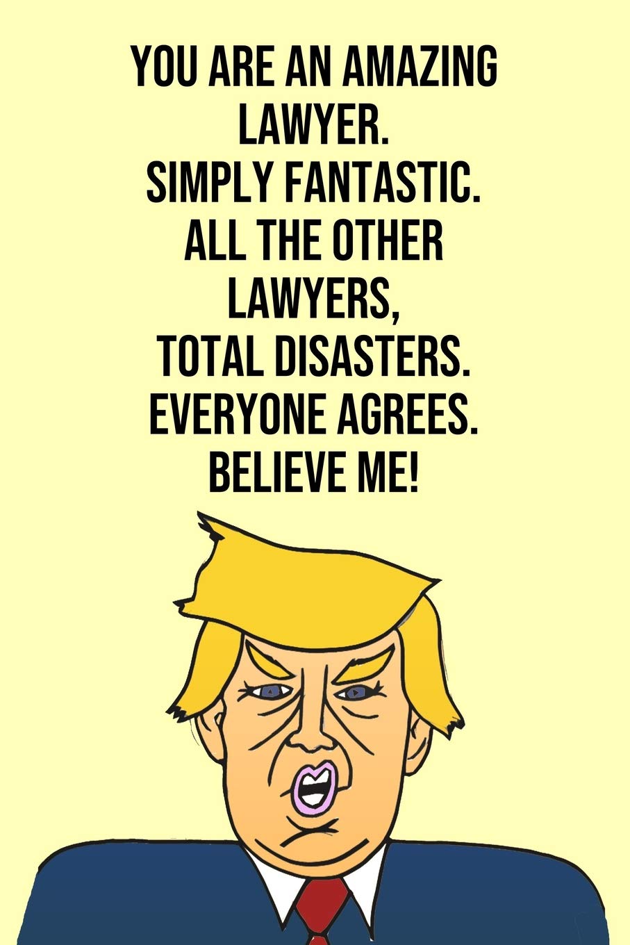 You Are An Amazing Lawyer Simply Fantastic All the Other Lawyers Total Disasters Everyone Agree Believe Me: Donald Trump 110-Page Blank Lawyer Gag Gift Idea Better Than A Card