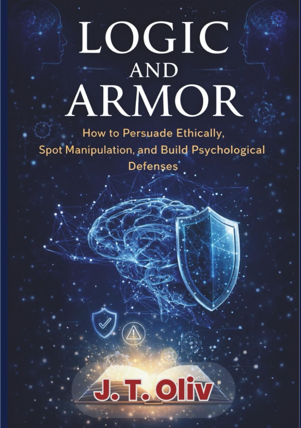Logic and Armor: How to Persuade Ethically, Spot Manipulation, and Build Psychological Defenses.