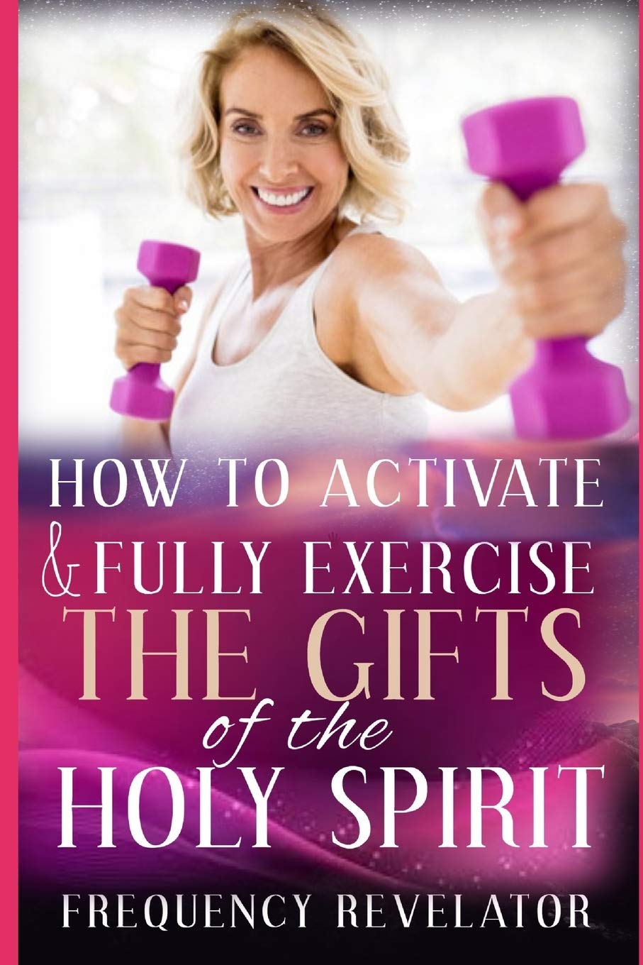 How To Activate And Fully Exercise The Gifts Of The Holy Spirit