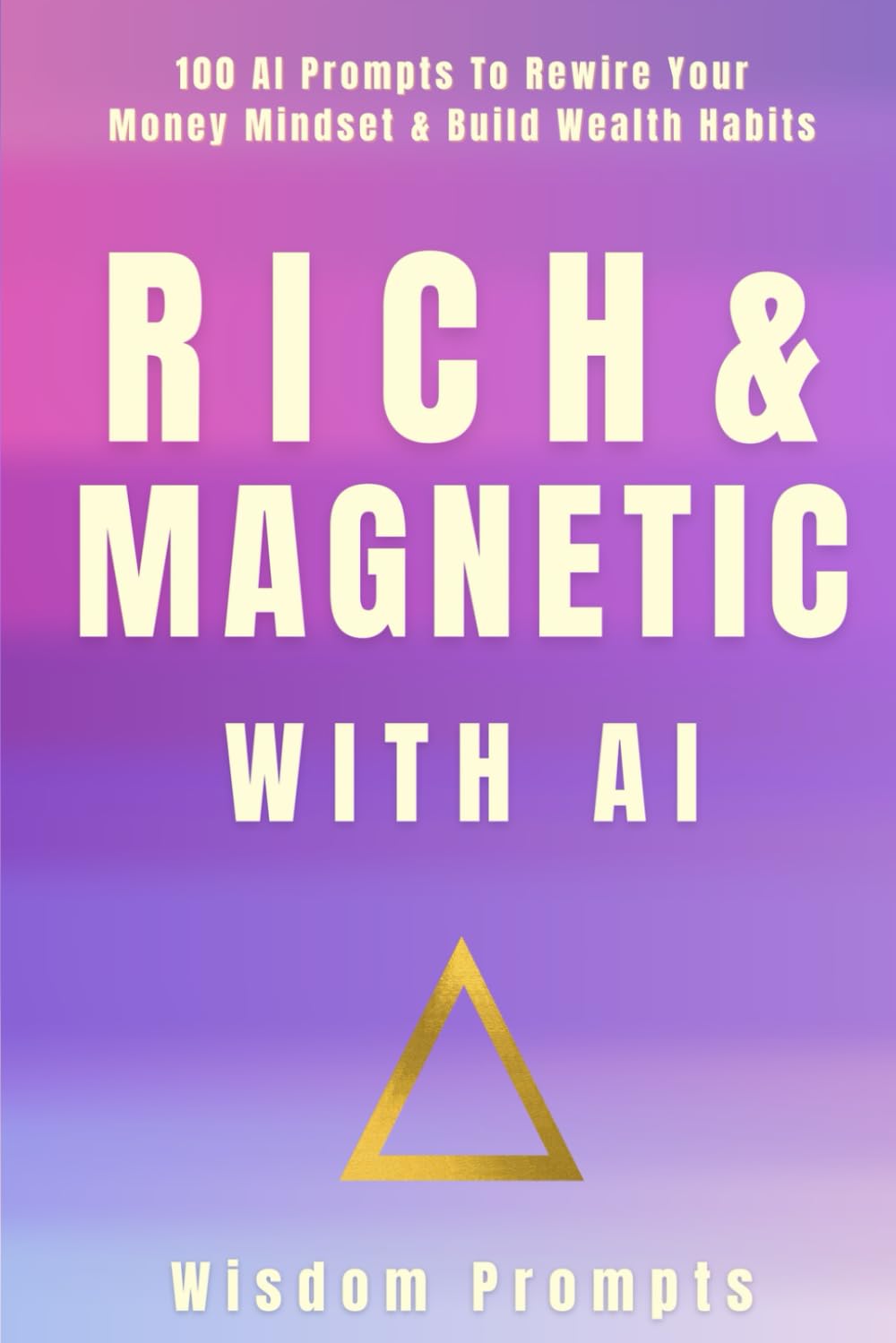 Rich & Magnetic With AI: 100 AI Prompts To Rewire Your Money Mindset & Build Wealth Habits