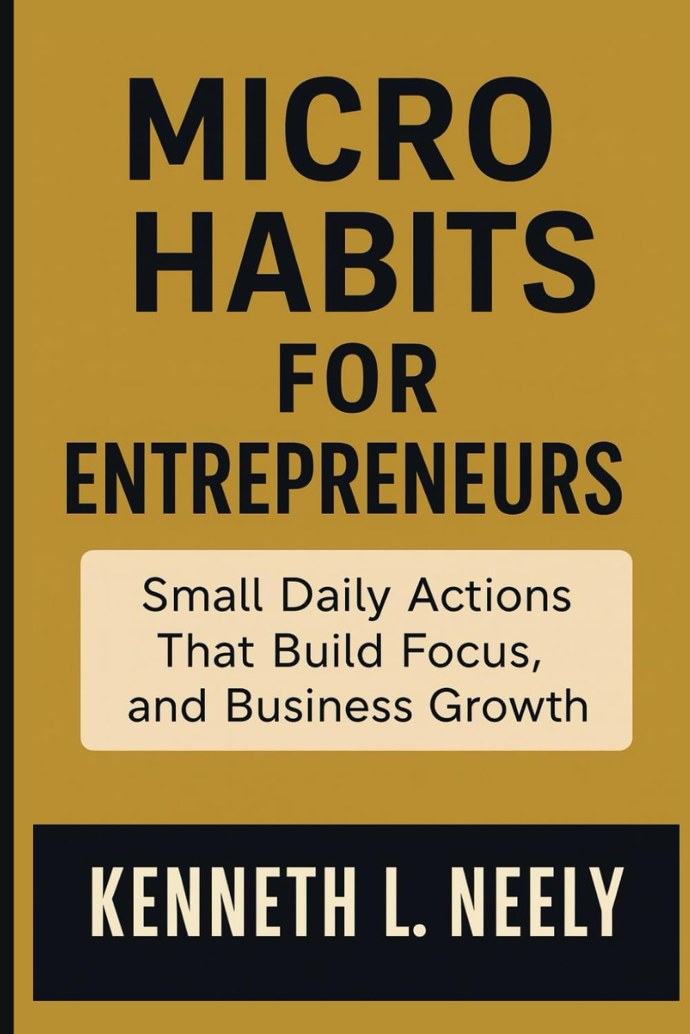 MICRO HABITS FOR ENTREPRENEURS: Small Daily Actions That Build Focus, Discipline, and Business Growth