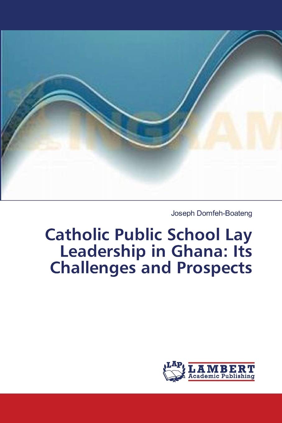 Catholic Public School Lay Leadership in Ghana: Its Challenges and Prospects: A guide for Catholic Educational Policy in Ghana