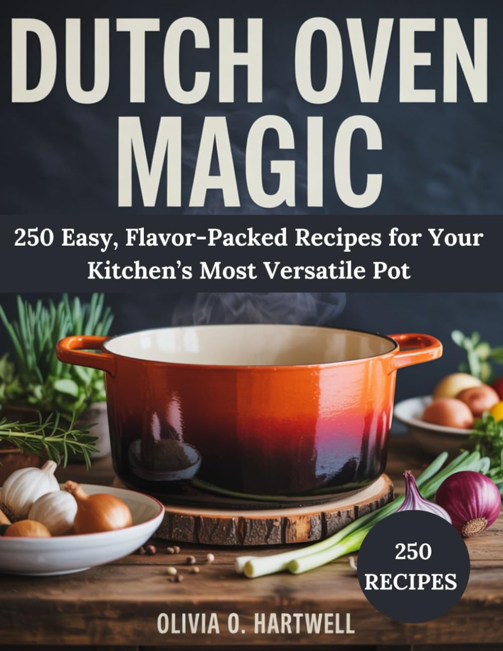 DUTCH OVEN MAGIC: 250 Easy, Flavor-Packed Recipes for Your Kitchen’s Most Versatile Pot (The Dutch Oven Mastery Collection)