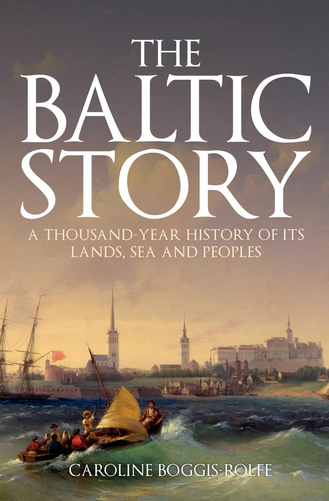 The Baltic Story: A Thousand-Year History of Its Lands, Sea and Peoples By Caro