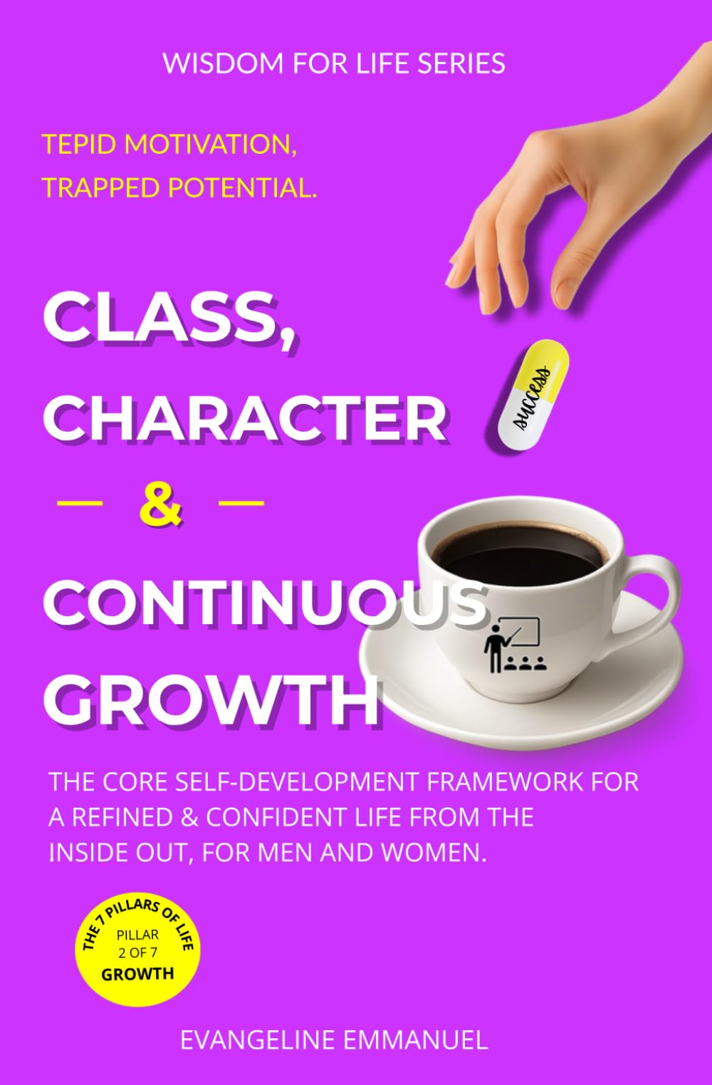 Class, Character & Continuous Growth: The Core Self-Development Framework for a Refined and Confident Life from the Inside Out, for Men and Women (Wisdom for Life)