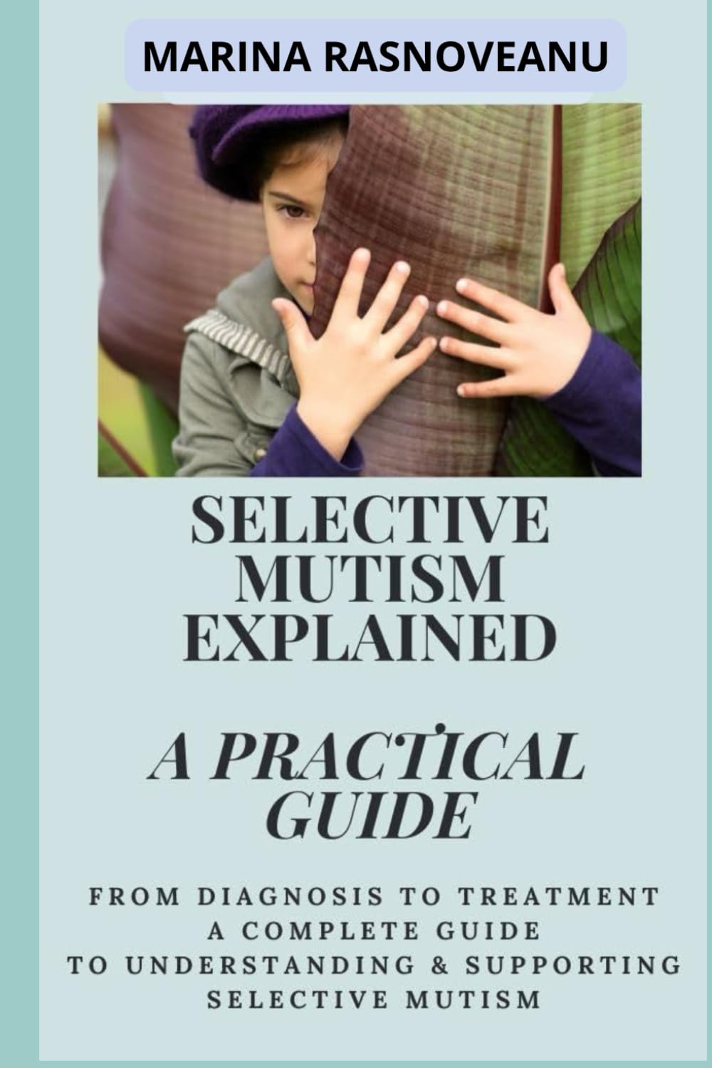 Selective Mutism Explained: A Practical Guide: Everything You Need to Know About Selective Mutism, from Diagnosis to Treatment
