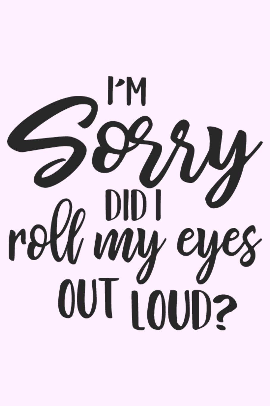 I'm Sorry Did I Roll My Eyes Out Loud?: Lined Blank Notebook Journal With Funny Sassy Saying On Cover, Great Gifts For Coworkers, Employees, Women, And Staff Members