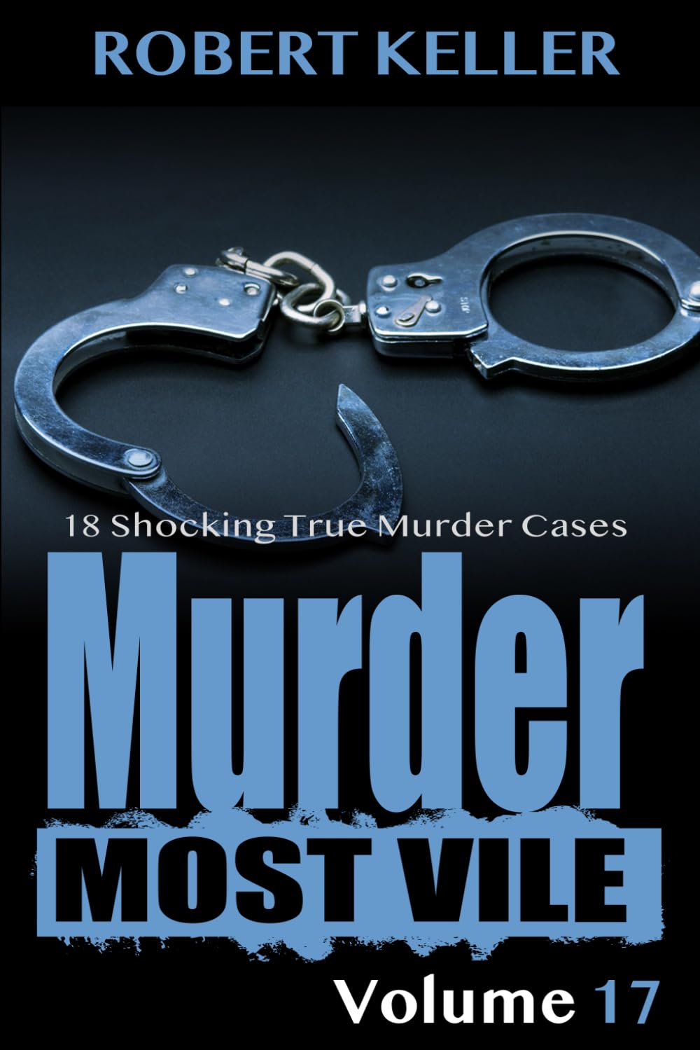 Murder Most Vile Volume 17: 18 Shocking True Crime Murder Cases