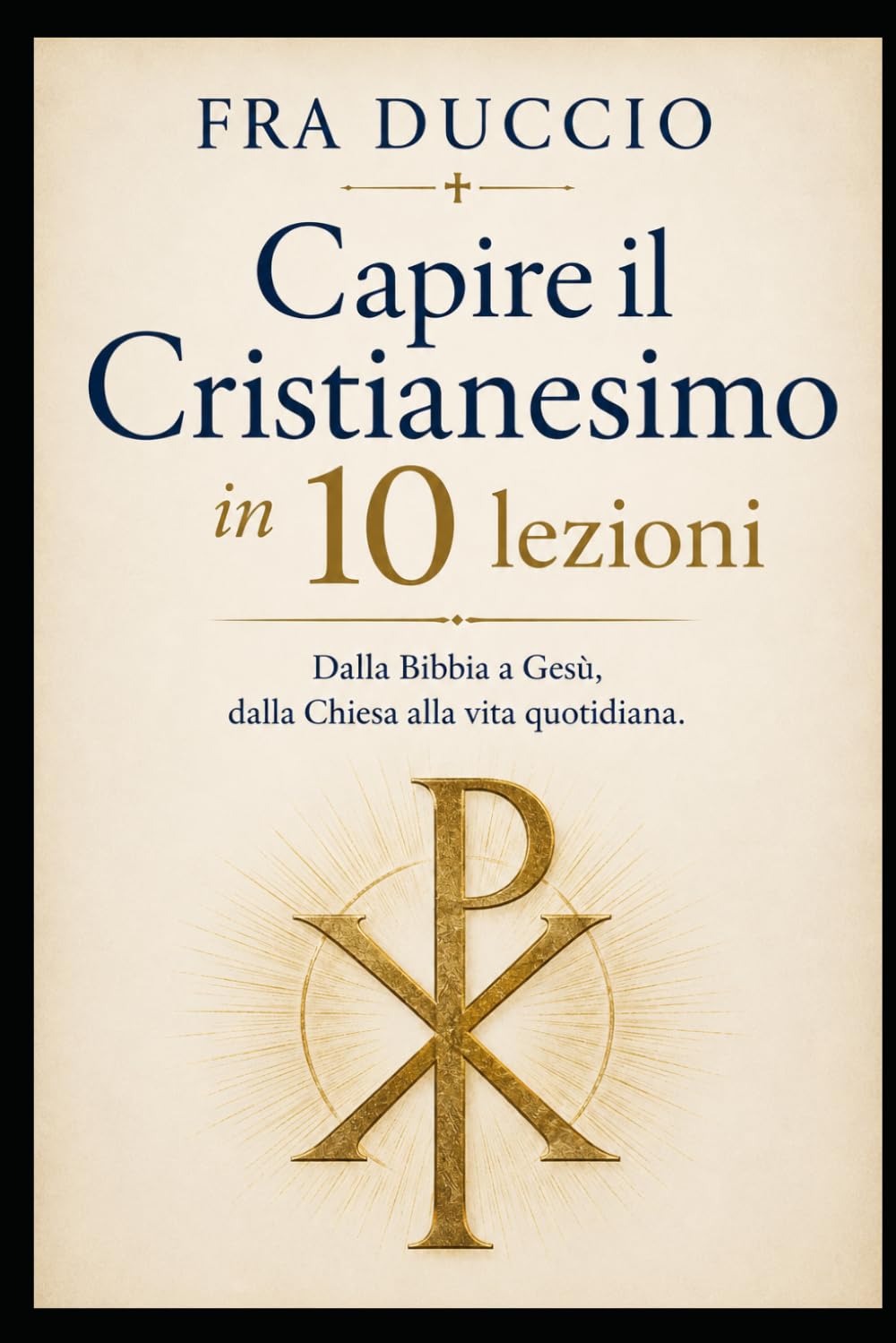 Capire il Cristianesimo in 10 lezioni.: Dalla Bibbia a Gesù, dalla Chiesa alla vita quotidiana.