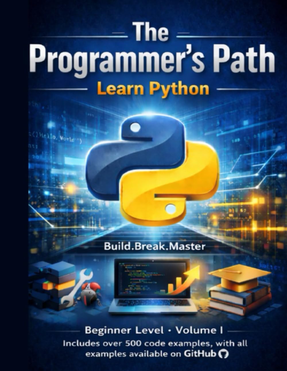 The Programmer’s Path: Learn Python: Beginner Level – Volume I: Build, Break, and Master the Fundamentals of Python Programming