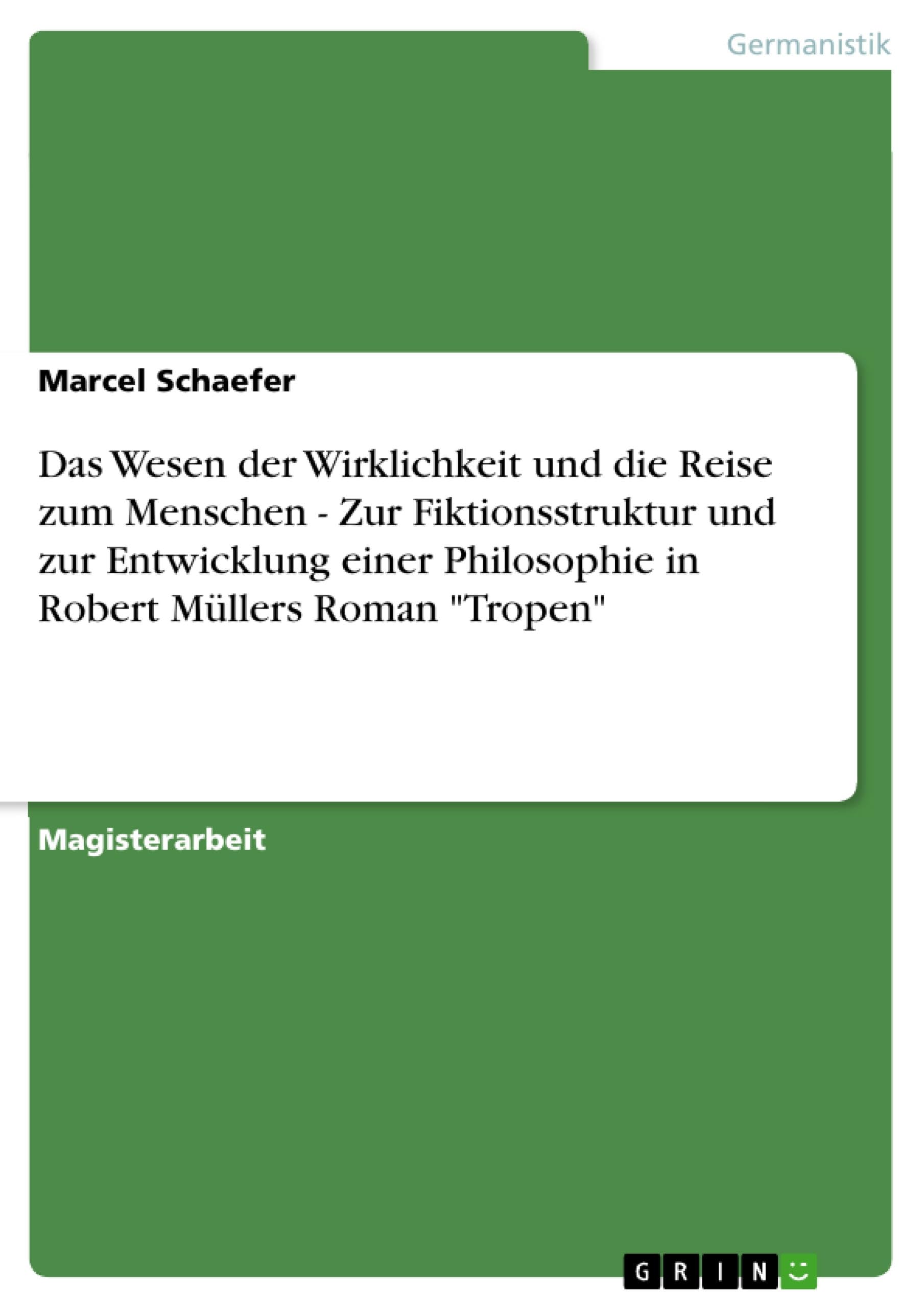 Das Wesen der Wirklichkeit und die Reise zum Menschen - Zur Fiktionsstruktur und zur Entwicklung einer Philosophie in Robert Müllers Roman "Tropen"