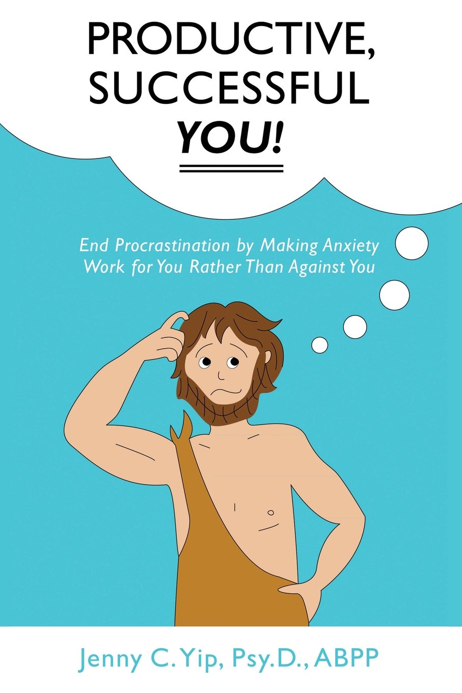 Productive, Successful YOU!: End Procrastination by Making Anxiety Work for You Rather Than Against You