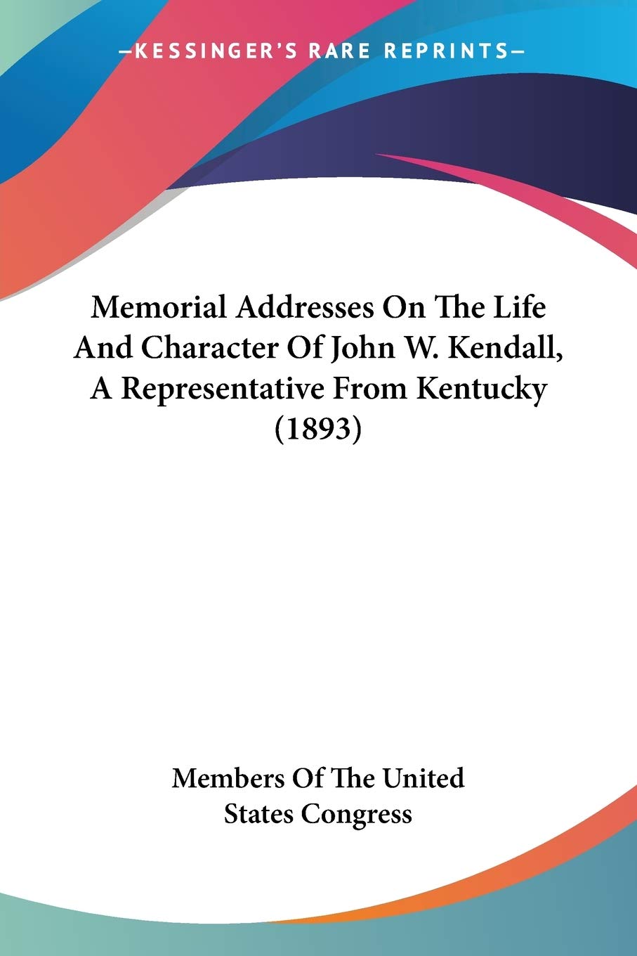 Memorial Addresses On The Life And Character Of John W. Kendall, A Representative From Kentucky (1893)