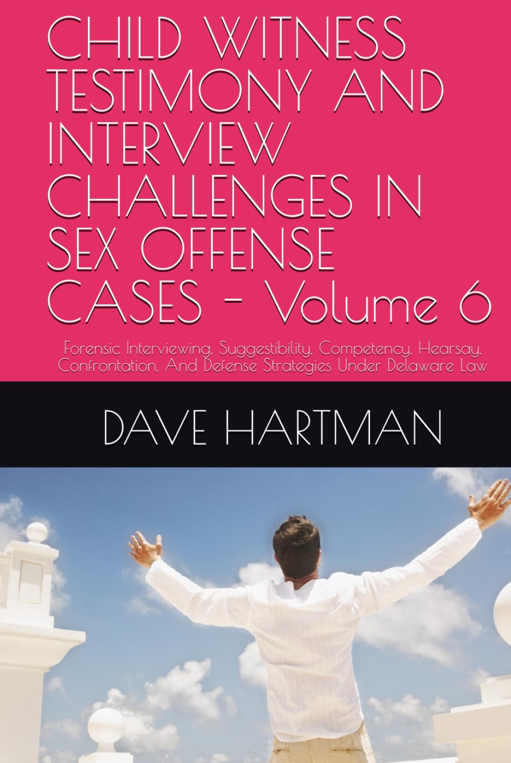 CHILD WITNESS TESTIMONY AND INTERVIEW CHALLENGES IN SEX OFFENSE CASES - Volume 6: Forensic Interviewing, Suggestibility, Competency, Hearsay, ... Delaware Criminal Justice Defense Series)