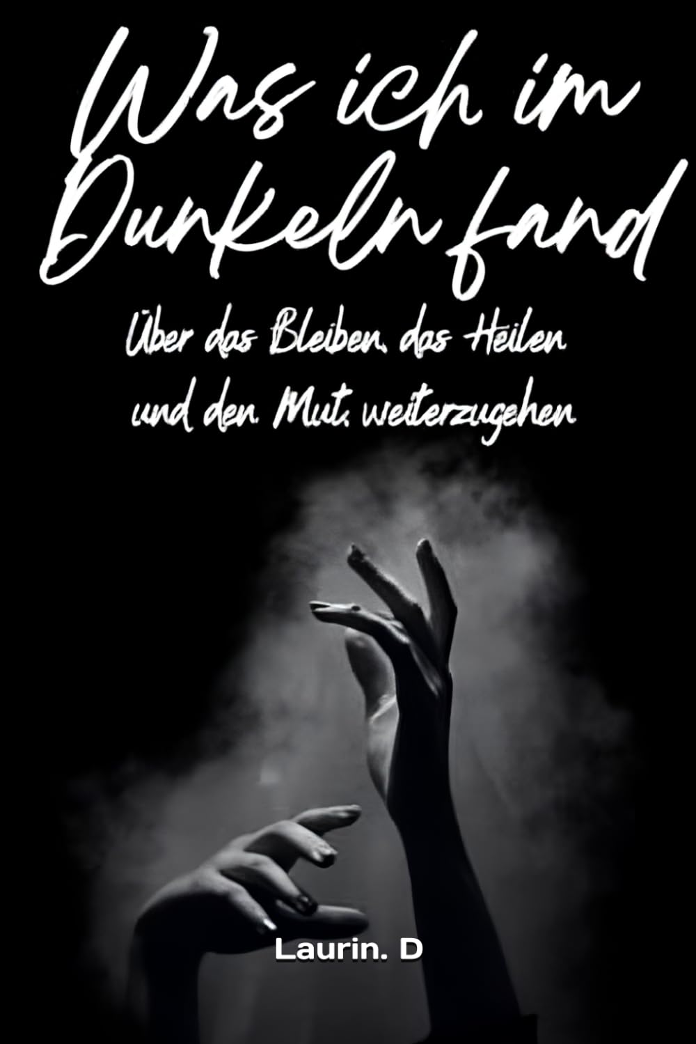 Was ich im Dunkeln fand: Über das Bleiben, das Heilen und den Mut, weiterzugehen
