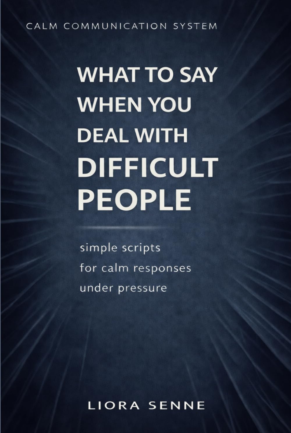 What to Say to Difficult People at Work and in Life: Simple Communication Scripts for Rudeness, Criticism, Manipulation, Workplace Pressure, and Emotional Control (Calm Communication System)