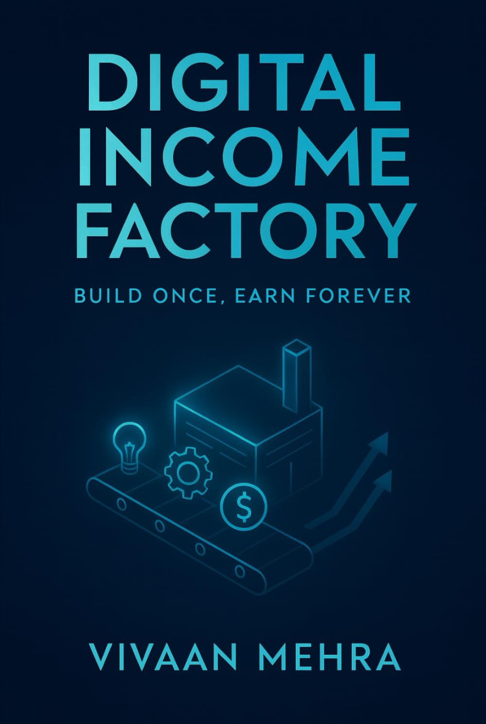 Digital Income Factory: Build Once, Earn Forever: Step‑by‑Step System to Create, Launch & Monetize Your Knowledge & Skills