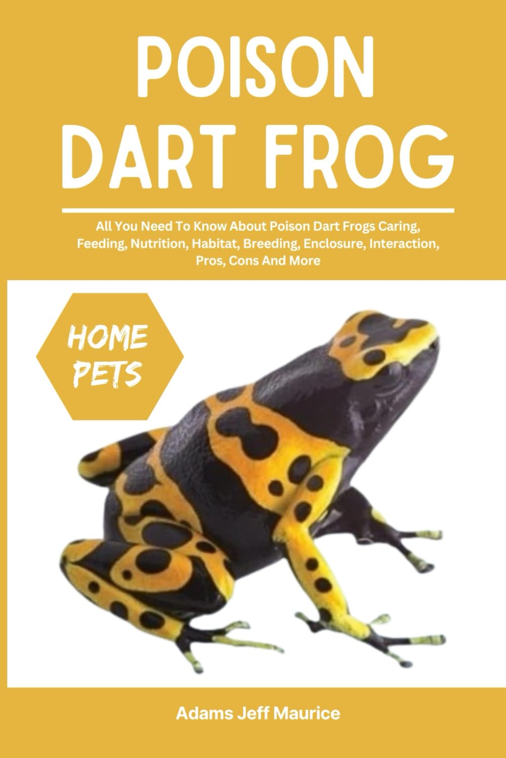 POISON DART FROG: All You Need To Know About Poison Dart Frogs Caring, Feeding, Nutrition, Habitat, Breeding, Enclosure, Interaction, Pros, Cons And More