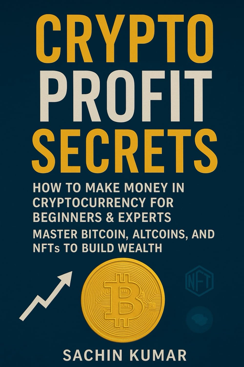 how to earn money with crypto : "Crypto Profit Secrets" How to Make Money in Cryptocurrency for Beginners & Experts: Master Bitcoin, Altcoins, and NFTs to Build Wealth