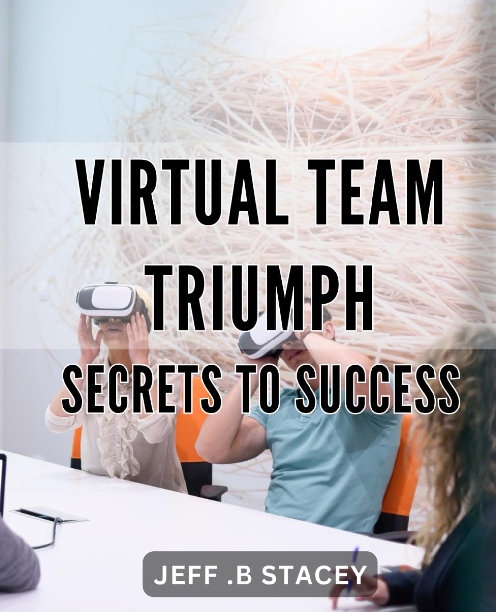 Virtual Team Triumph: Secrets to Success: Unleashing the Power of Remote Teams: Proven Strategies for Achieving Success