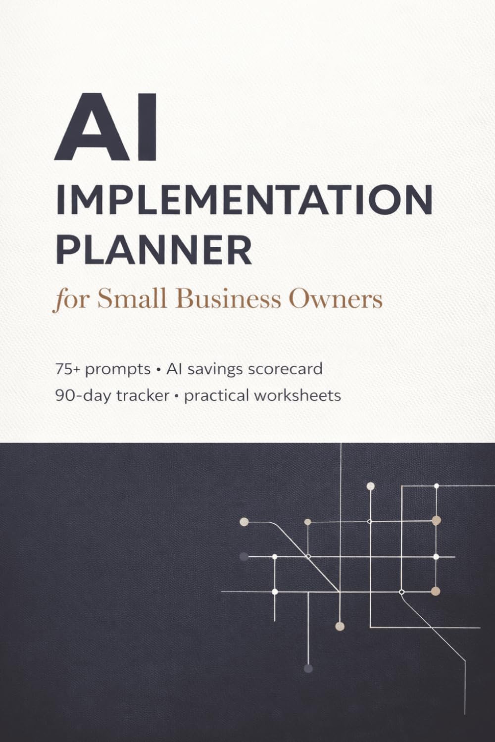 The AI Implementation Planner: The Step-by-Step Workbook for Small Business Owners — 75+ Ready-to-Use AI Prompts, Weekly Implementation Tracker, ... Cut Costs and Outperform Your Competition