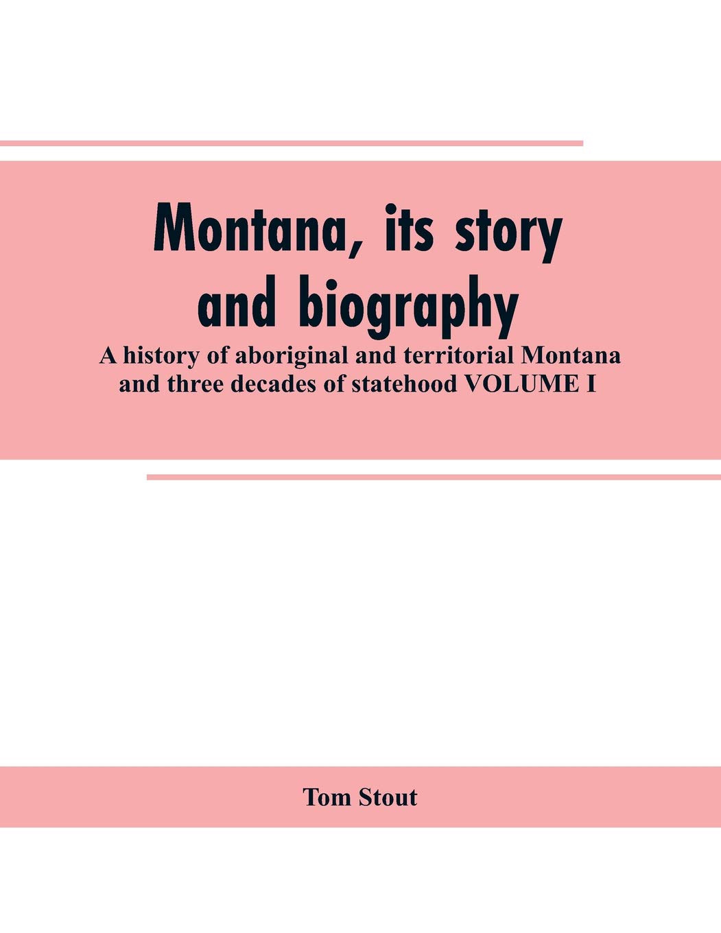 Montana, its story and biography; a history of aboriginal and territorial Montana and three decades of statehood VOLUME I