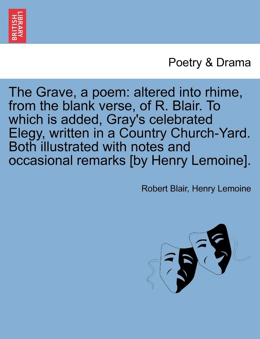The Grave, a Poem: Altered Into Rhime, from the Blank Verse, of R. Blair. to Which Is Added, Gray's Celebrated Elegy, Written in a Country ... and Occasional Remarks [By Henry Lemoine].