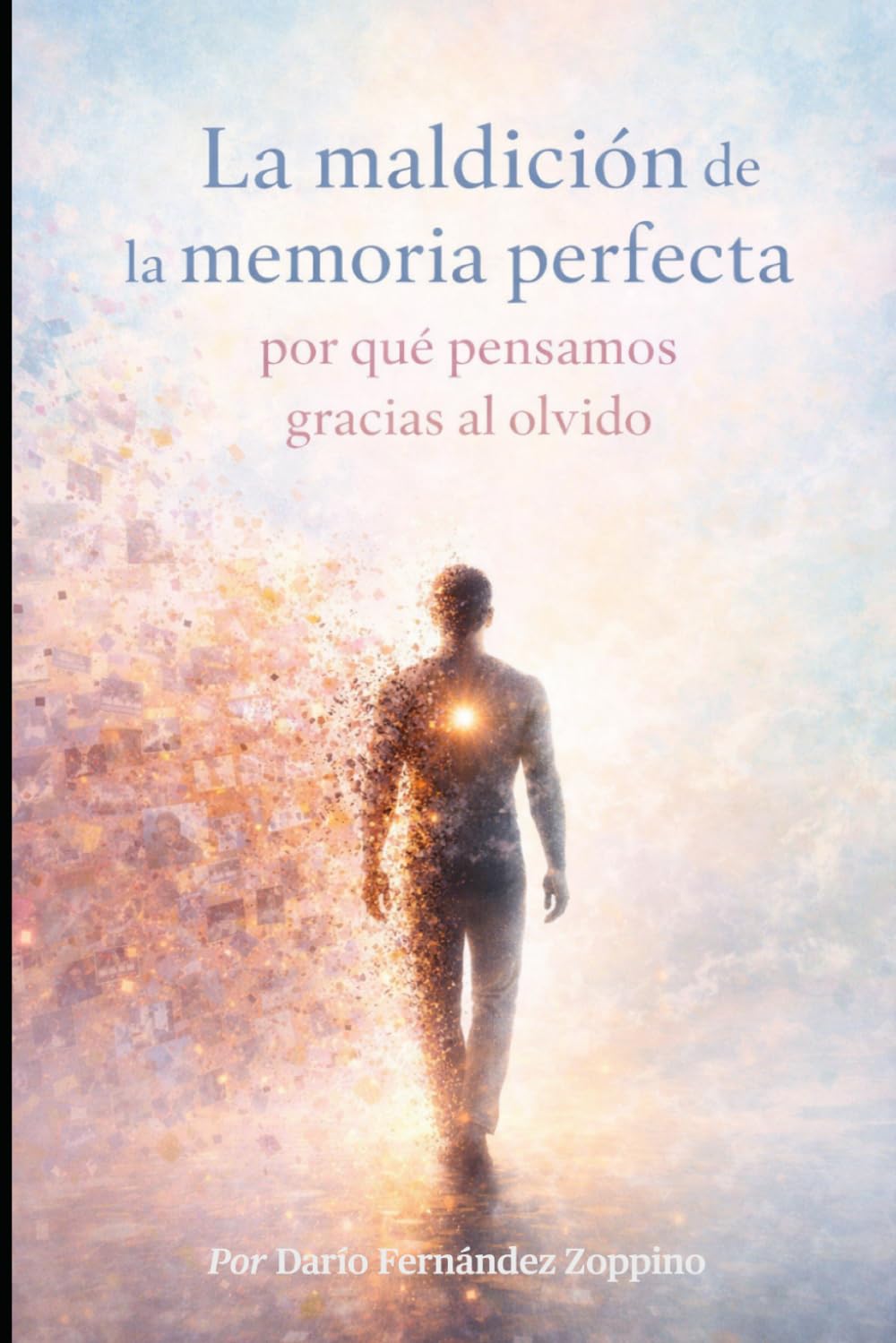 La maldición de la memoria perfecta: por qué pensamos gracias al olvido (Funes: la inteligencia del olvido)
