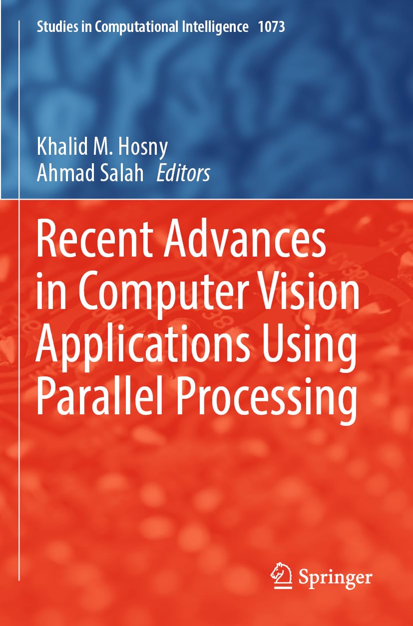 Recent Advances in Computer Vision Applications Using Parallel Processing: 1073 (Studies in Computational Intelligence, 1073)