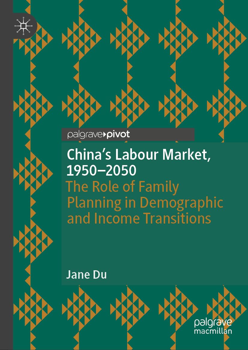 China's Labour Market, 1950-2050: The Role of Family Planning in Demographic and Income Transitions (Palgrave Studies in Economic History)