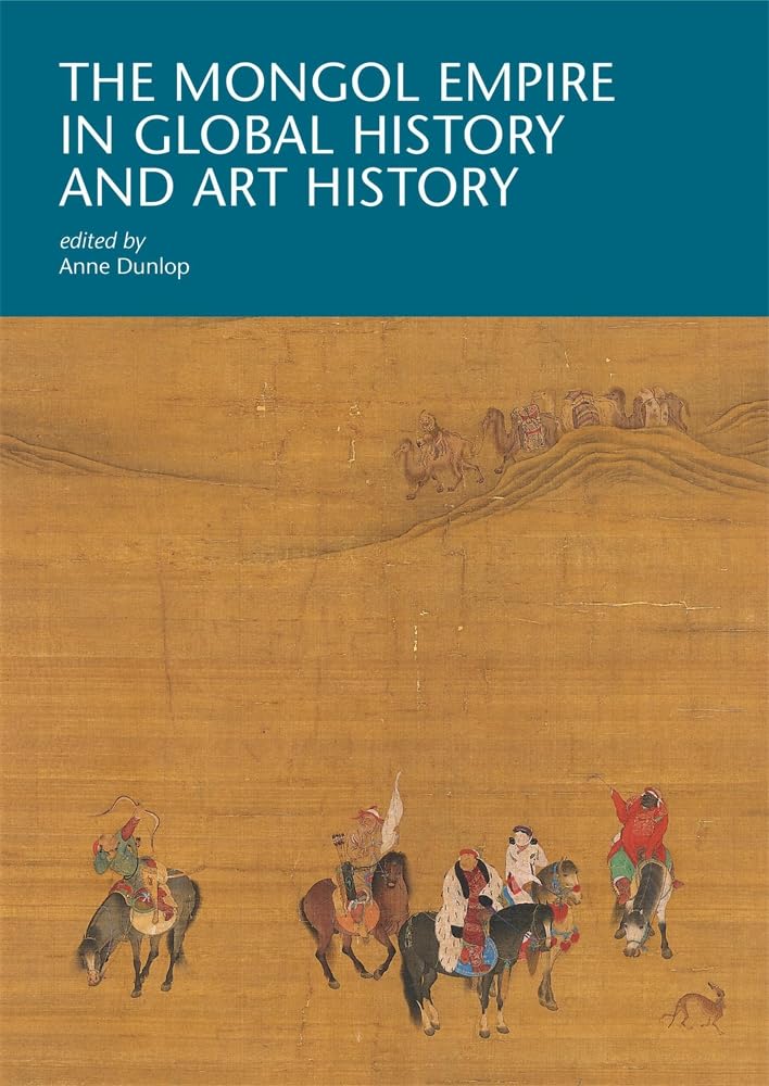 The Mongol Empire in Global History and Art History (I Tatti Research Series)