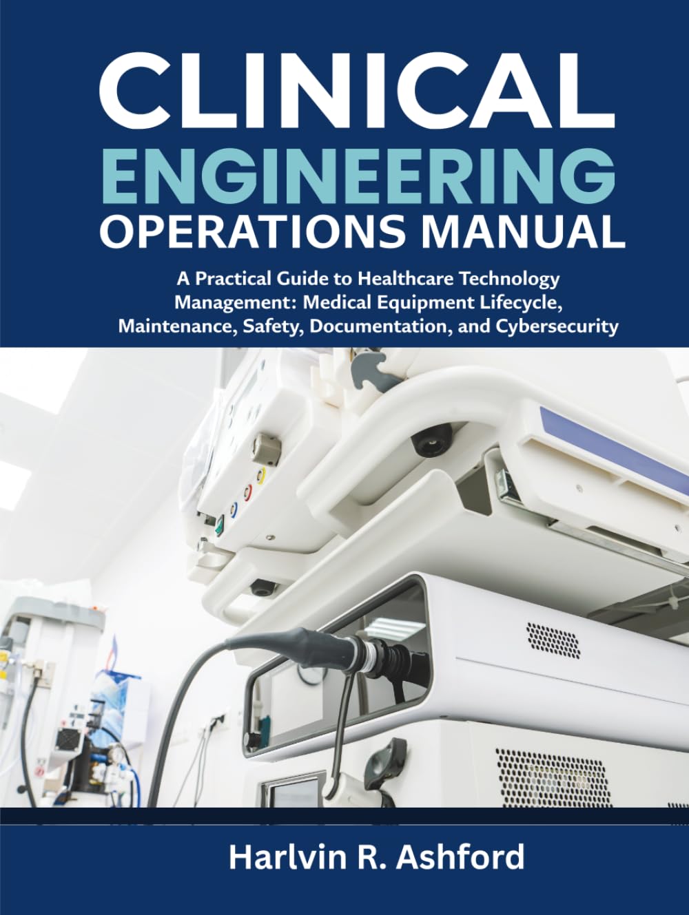 Clinical Engineering Operations Manual: A Practical Guide to Healthcare Technology Management: Medical Equipment Lifecycle, Maintenance, Safety, Documentation, and Cybersecurity