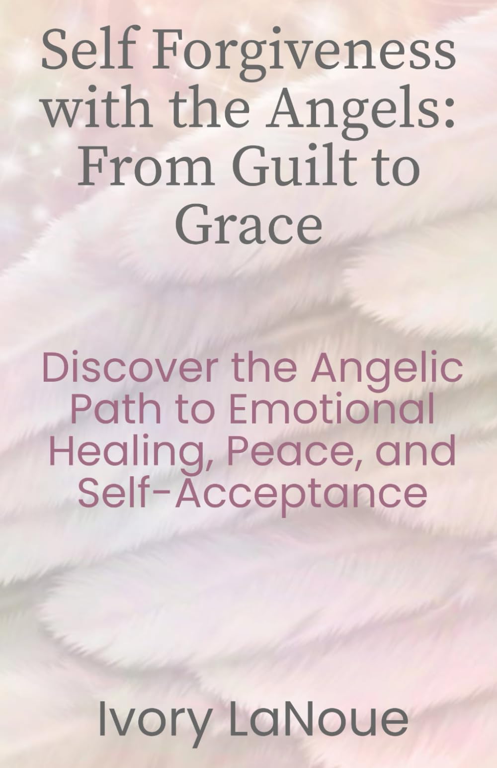 Self Forgiveness with the Angels: From Guilt to Grace: Discover the Angelic Path to Emotional Healing, Peace, and Self-Acceptance