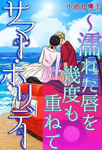 サマー ホリデー 濡れた唇を幾度も重ねて 素敵なロマンス 小沢孔璃子 ロマンス Kindleストア Amazon
