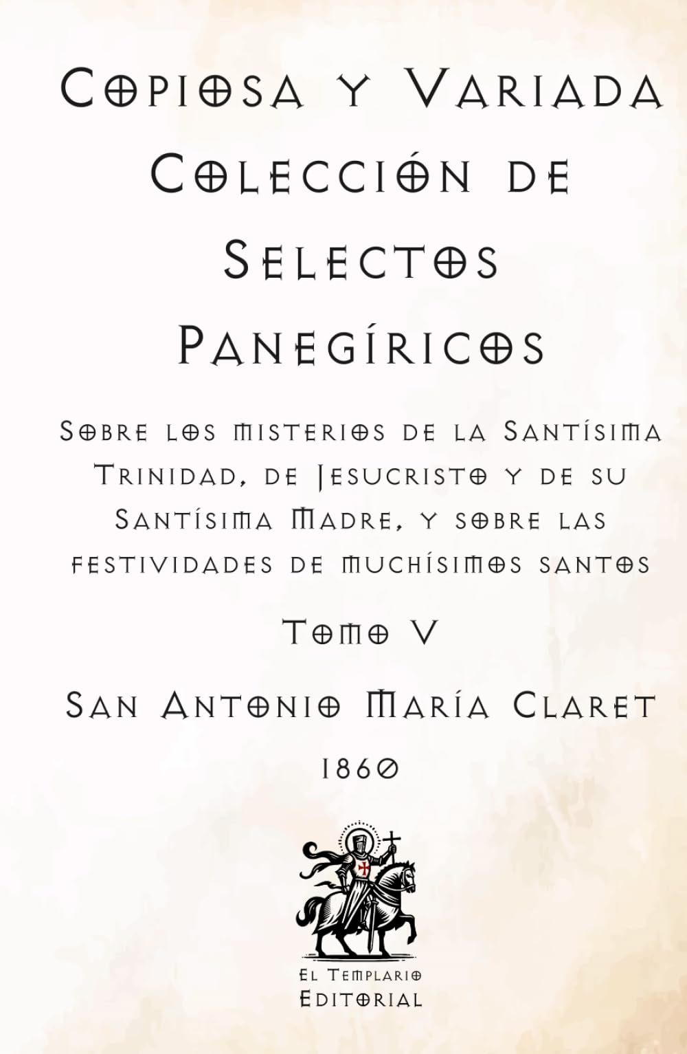 Copiosa y Variada Colección de Selectos Panegíricos: Sobre los misterios de la Santísima Trinidad, de Jesucristo y de su Santísima Madre, y sobre las ... Católicos de El Templario Editorial)