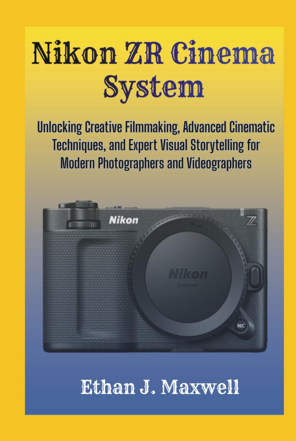 Nikon ZR Cinema System: Unlocking Creative Filmmaking, Advanced Cinematic Techniques, and Expert Visual Storytelling for Modern Photographers and Videographers