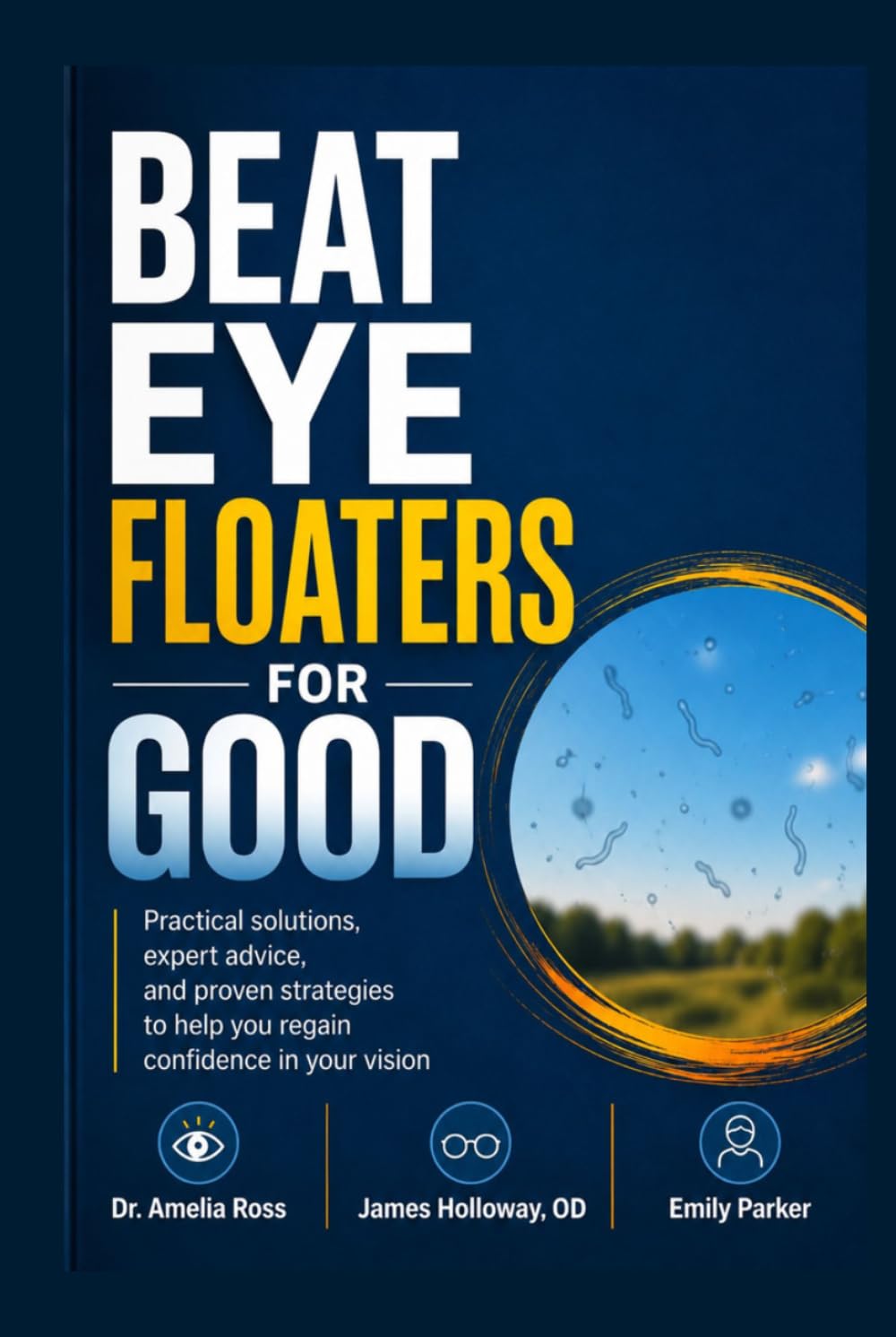 BEAT EYE FLOATERS FOR GOOD: Practical solutions, expert advice, and proven strategies to help you regain confidence in your vision