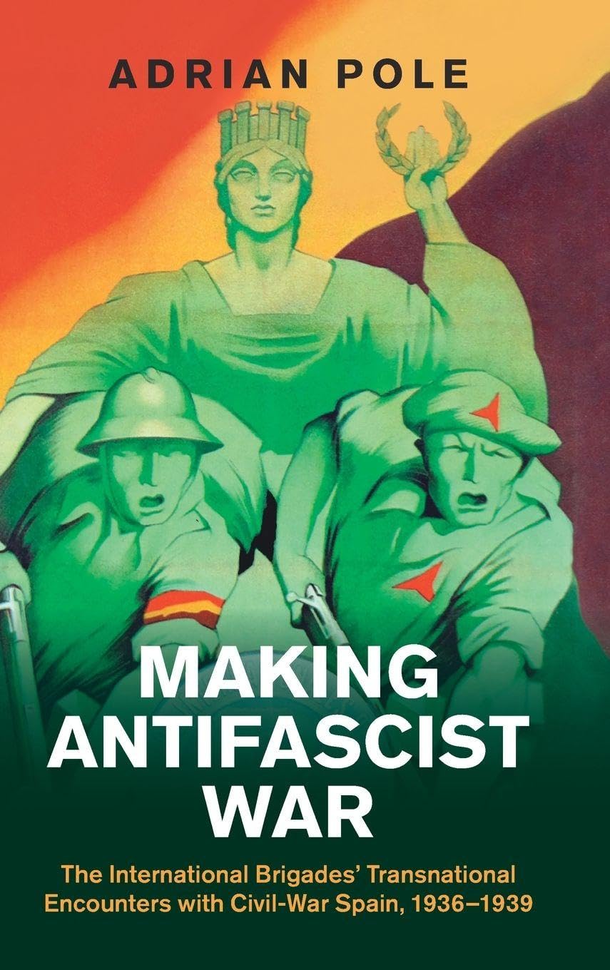 Making Antifascist War: The International Brigades' Transnational Encounters with Civil-War Spain, 1936–1939 (Studies in the Social and Cultural History of Modern Warfare)