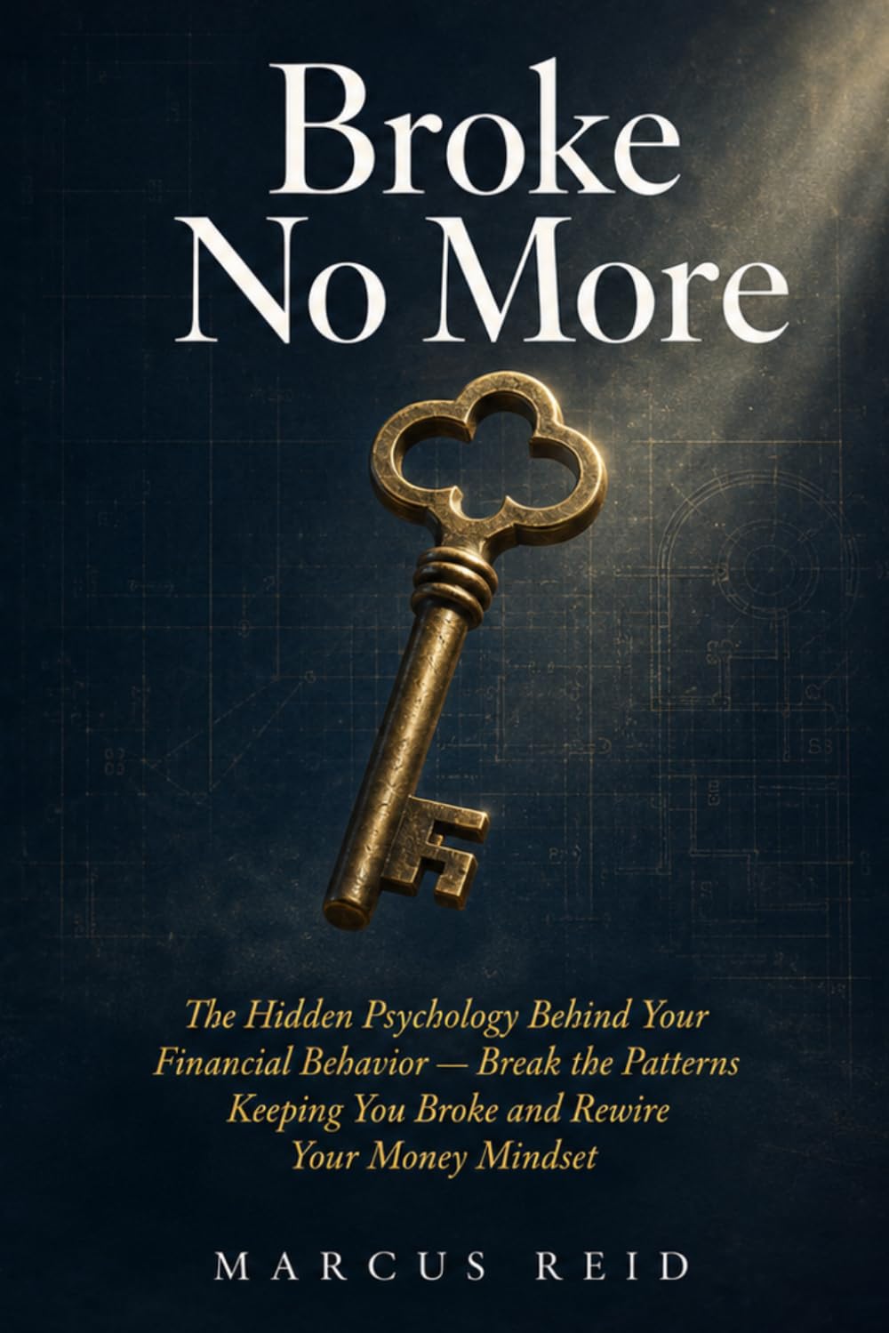 Broke No More: The Hidden Psychology Behind Your Financial Behavior — Break the Patterns Keeping You Broke and Rewire Your Money Mindset