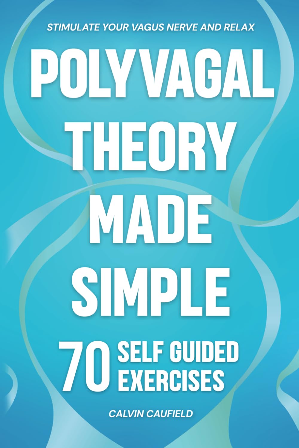 Polyvagal Theory Made Simple: 70 Self-Guided Exercises to Quickly Stimulate Your Vagus Nerve for Nervous System Regulation & Help Release Trauma (PTSD, Anxiety & Chronic Pain Books)