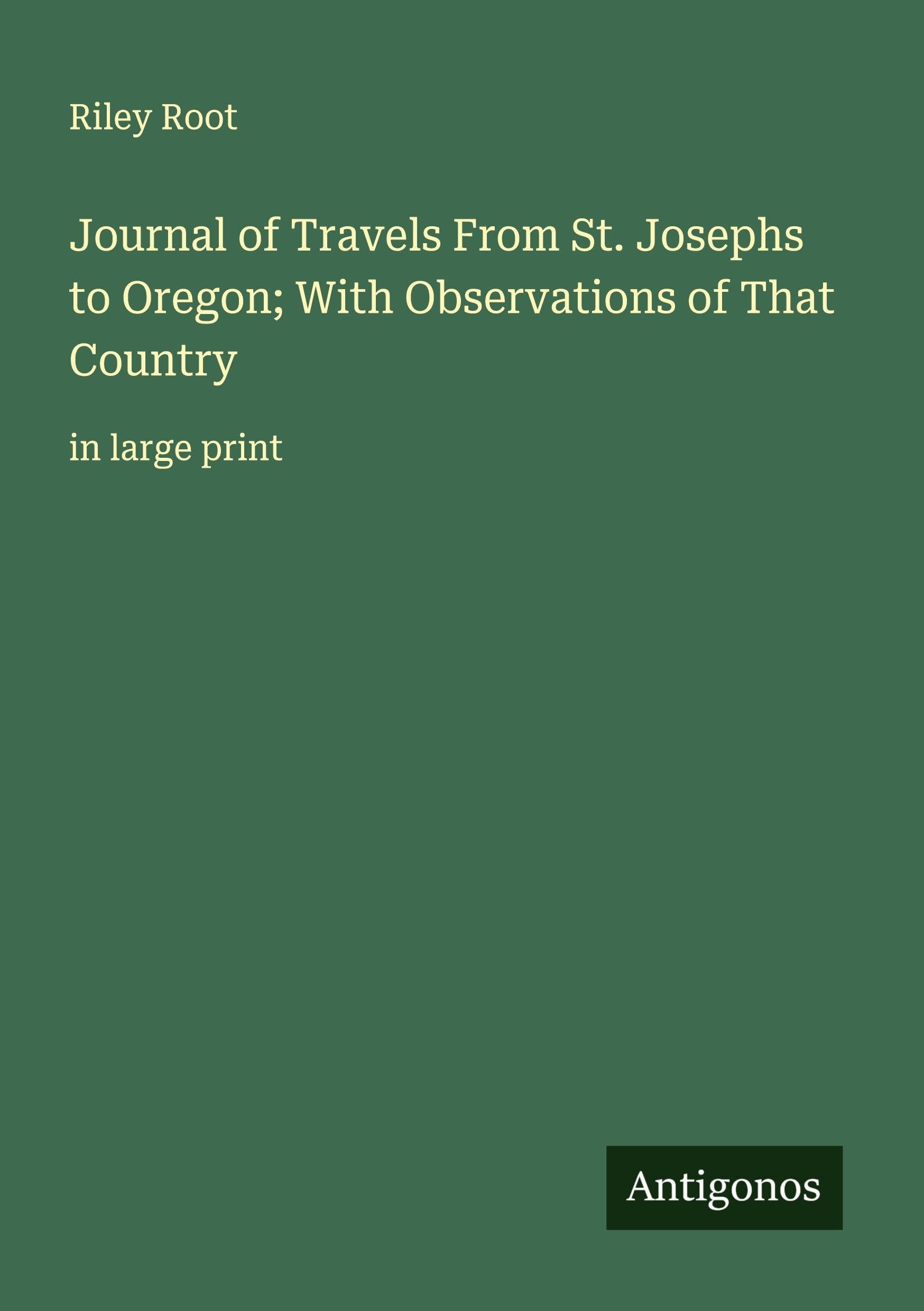 Journal of Travels From St. Josephs to Oregon; With Observations of That Country: in large print