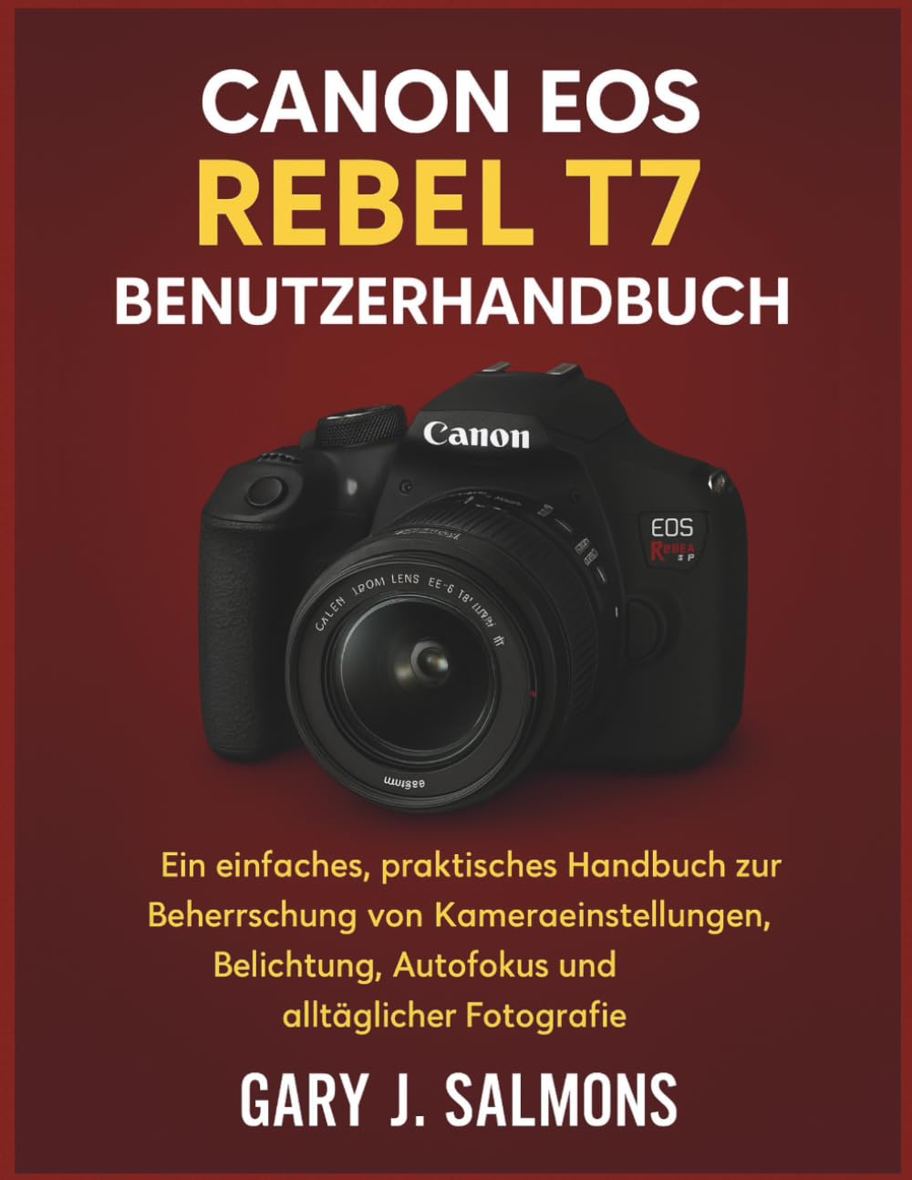 Canon EOS Rebel T7 Benutzerhandbuch: Ein einfaches, praktisches Handbuch zur Beherrschung von Kameraeinstellungen, Belichtung, Autofokus und alltäglicher Fotografie