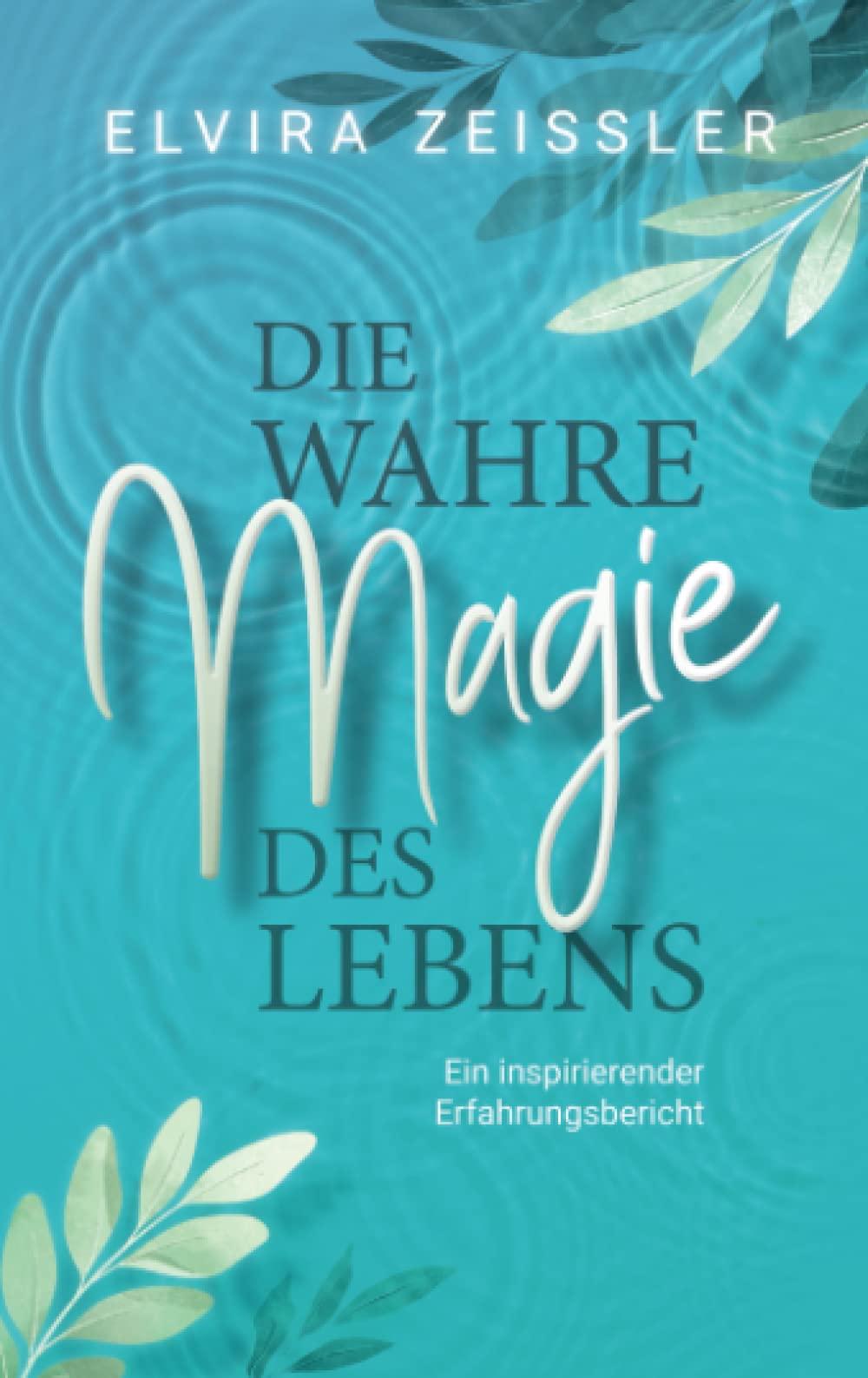 Die wahre Magie des Lebens: Wie du mehr Leichtigkeit, Erfolg und Gesundheit in dein Leben bringst