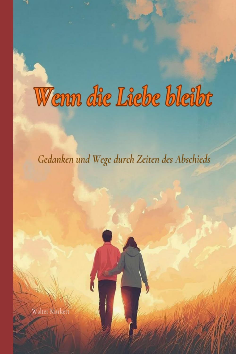Wenn die Liebe bleibt: Gedanken und Wege durch Zeiten des Abschieds