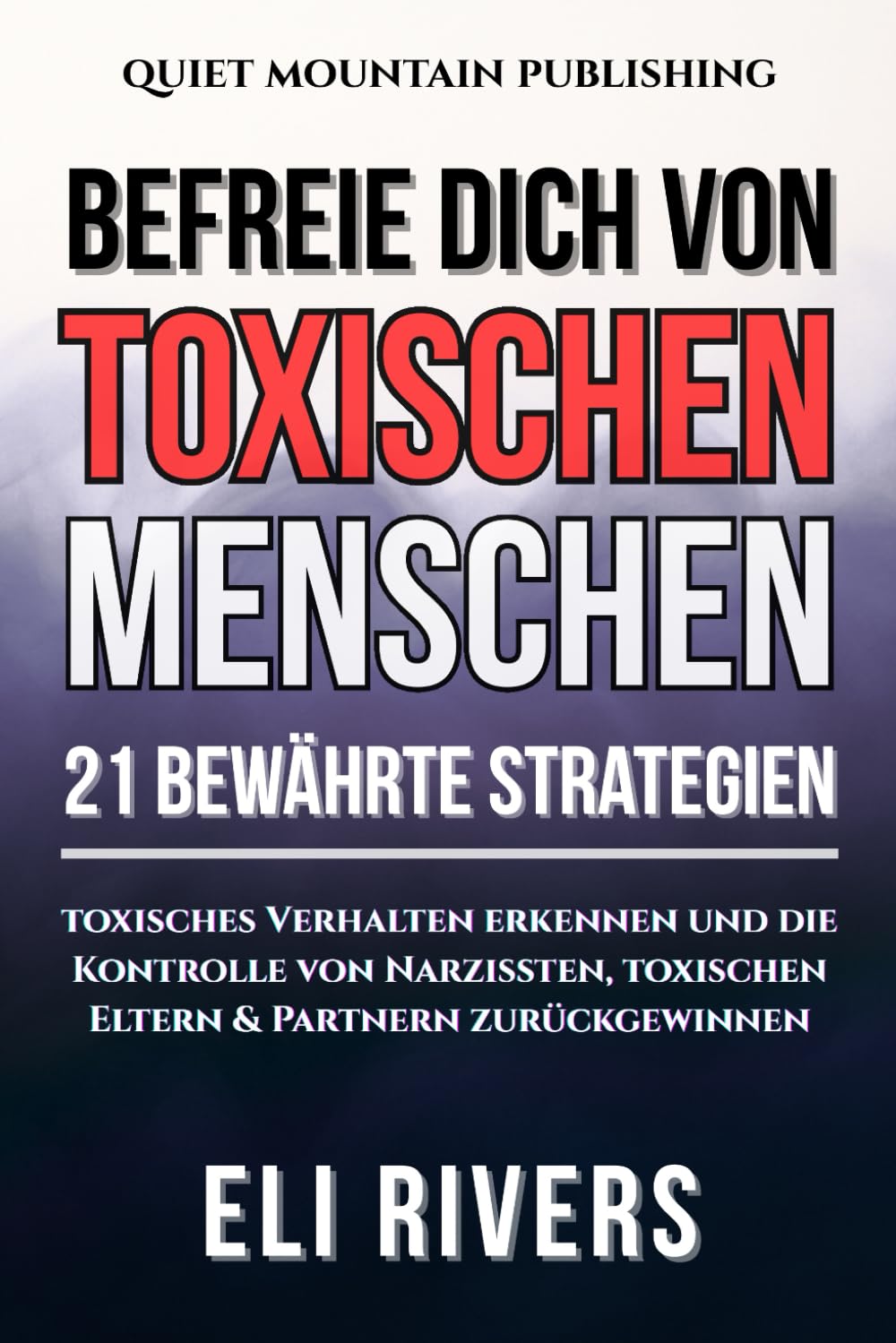 Befreie dich von toxischen Menschen: 21 bewährte Strategien – toxisches Verhalten erkennen und die Kontrolle von Narzissten, toxischen Eltern & Partnern zurückgewinnen (German Edition)