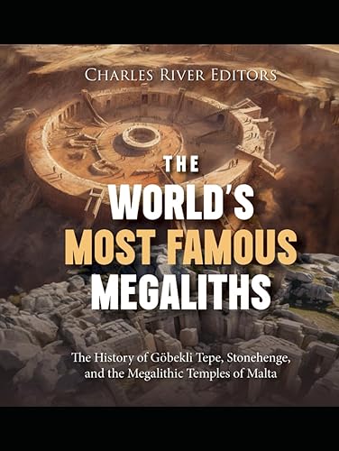 The World’s Most Famous Megaliths: The History of Göbekli Tepe, Stonehenge, and the Megalithic Temples of Malta