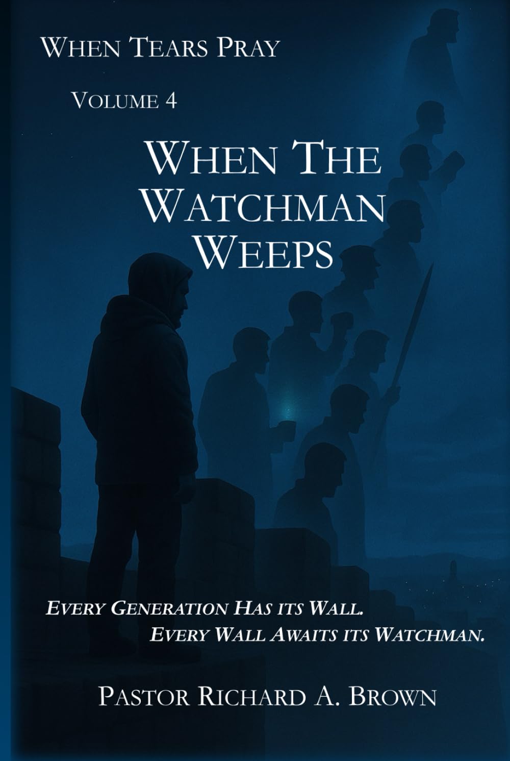 When Tears Pray: Volume 4 When The Watchman Weeps: Every Generation Has its Wall. Every Wall Awaits its Watchman