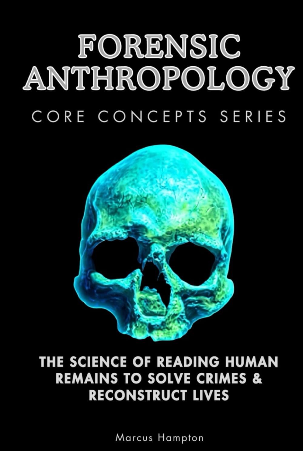 Forensic Anthropology Core Concepts Series: The Science of Reading Human Remains to Solve Crimes & Reconstruct Lives
