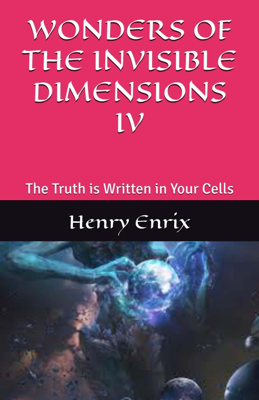 WONDERS OF THE INVISIBLE DIMENSIONS IV: The Truth is Written in Your Cells